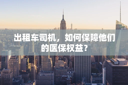 出租车司机，如何保障他们的医保权益？