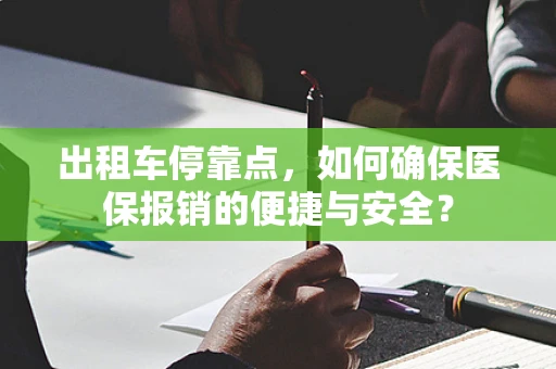 出租车停靠点，如何确保医保报销的便捷与安全？