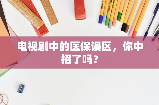 电视剧中的医保误区，你中招了吗？