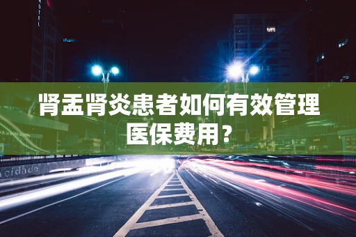 肾盂肾炎患者如何有效管理医保费用？