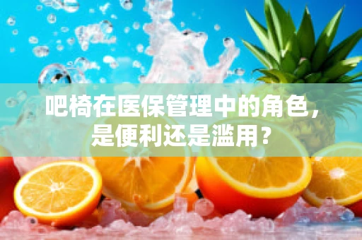 吧椅在医保管理中的角色，是便利还是滥用？
