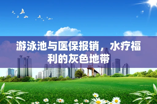 游泳池与医保报销，水疗福利的灰色地带