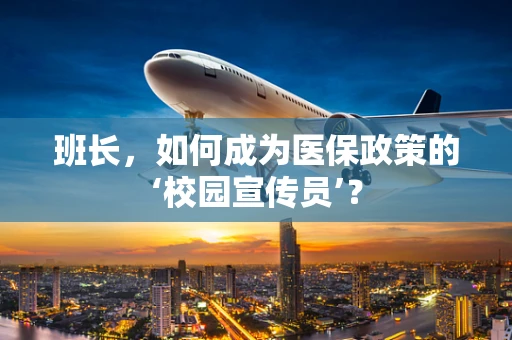 班长，如何成为医保政策的‘校园宣传员’？