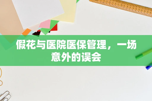 假花与医院医保管理，一场意外的误会
