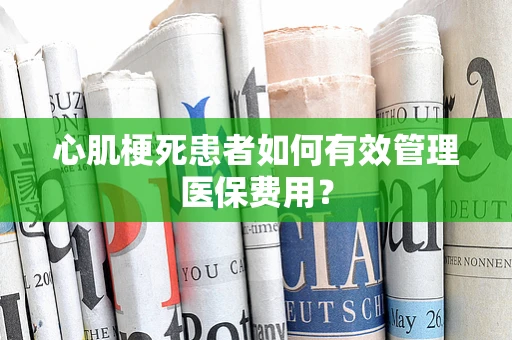 心肌梗死患者如何有效管理医保费用？