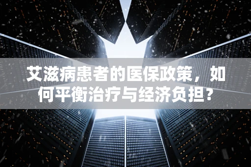 艾滋病患者的医保政策，如何平衡治疗与经济负担？
