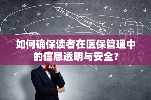 如何确保读者在医保管理中的信息透明与安全？