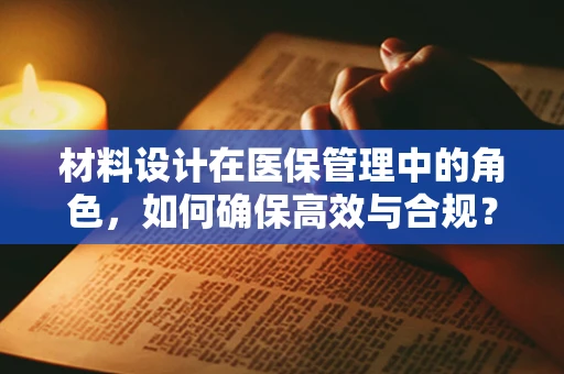 材料设计在医保管理中的角色，如何确保高效与合规？