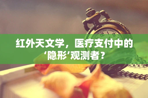 红外天文学，医疗支付中的‘隐形’观测者？