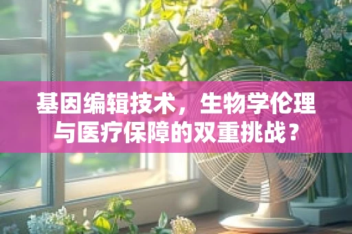 基因编辑技术，生物学伦理与医疗保障的双重挑战？