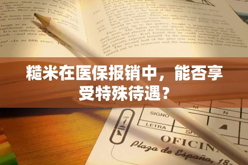 糙米在医保报销中，能否享受特殊待遇？