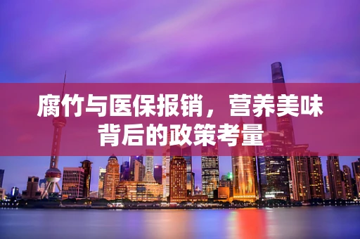 腐竹与医保报销，营养美味背后的政策考量