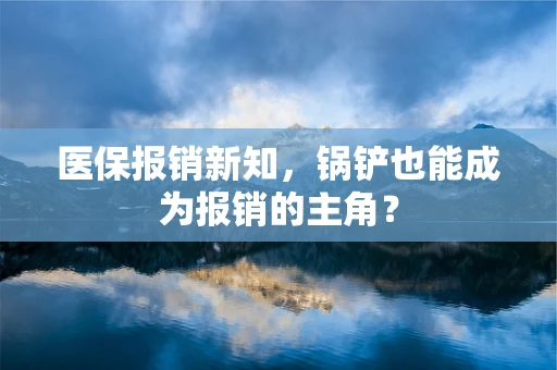 医保报销新知，锅铲也能成为报销的主角？