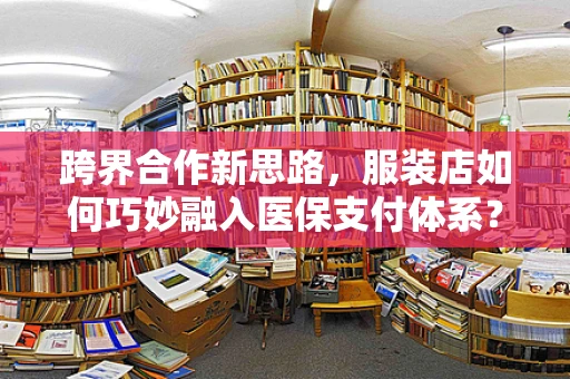跨界合作新思路，服装店如何巧妙融入医保支付体系？