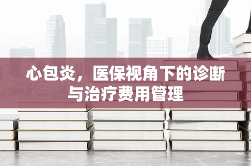 心包炎，医保视角下的诊断与治疗费用管理