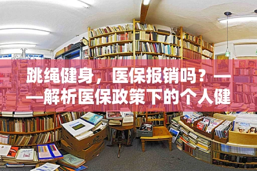 跳绳健身，医保报销吗？——解析医保政策下的个人健康投资