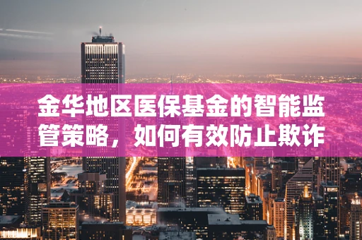 金华地区医保基金的智能监管策略，如何有效防止欺诈与滥用？
