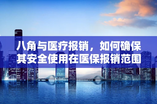 八角与医疗报销，如何确保其安全使用在医保报销范围内？