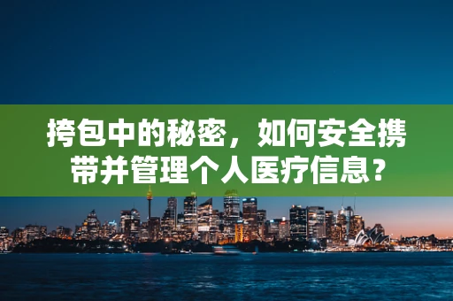 挎包中的秘密，如何安全携带并管理个人医疗信息？