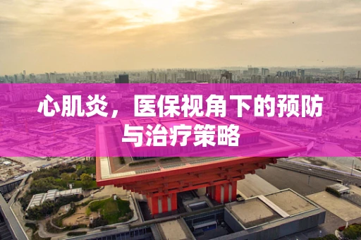 心肌炎，医保视角下的预防与治疗策略