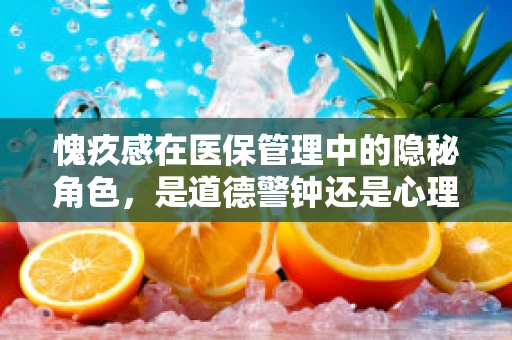 愧疚感在医保管理中的隐秘角色，是道德警钟还是心理负担？