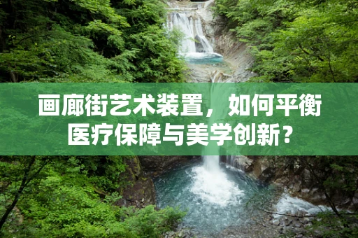 画廊街艺术装置，如何平衡医疗保障与美学创新？