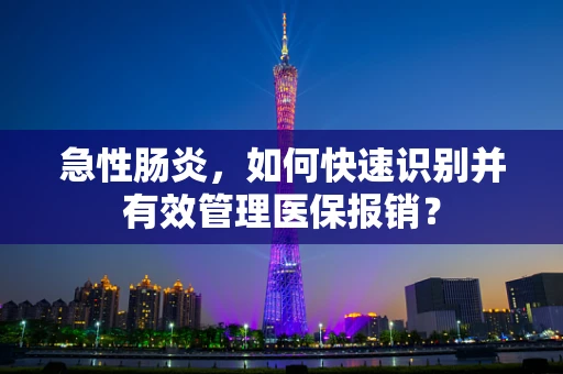 急性肠炎，如何快速识别并有效管理医保报销？