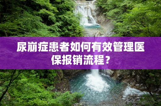 尿崩症患者如何有效管理医保报销流程？