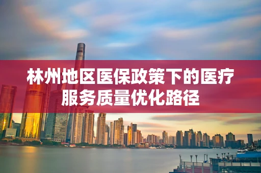 林州地区医保政策下的医疗服务质量优化路径