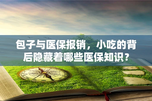 包子与医保报销，小吃的背后隐藏着哪些医保知识？