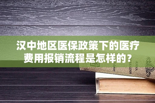 汉中地区医保政策下的医疗费用报销流程是怎样的？