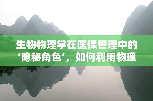 生物物理学在医保管理中的‘隐秘角色’，如何利用物理原理优化医疗资源分配？