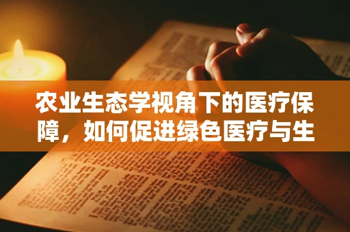 农业生态学视角下的医疗保障，如何促进绿色医疗与生态平衡？
