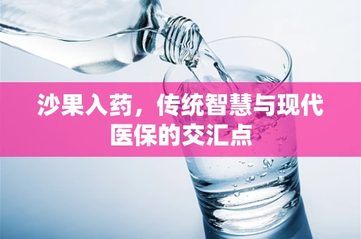 沙果入药，传统智慧与现代医保的交汇点