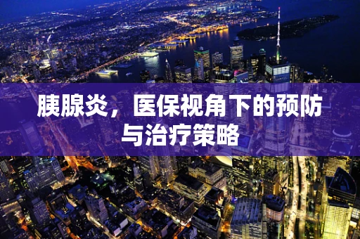 胰腺炎，医保视角下的预防与治疗策略