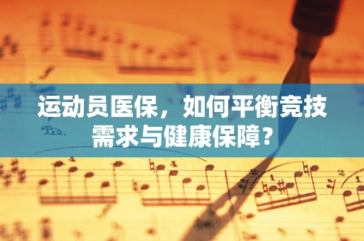 运动员医保，如何平衡竞技需求与健康保障？