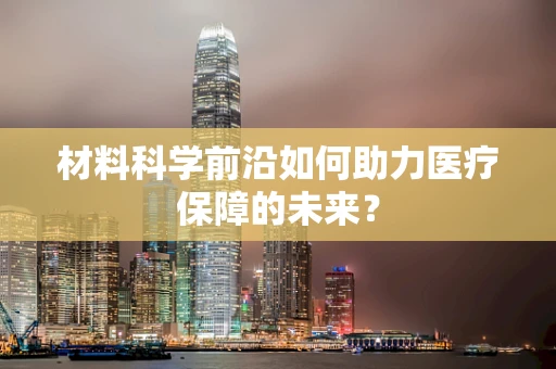 材料科学前沿如何助力医疗保障的未来？