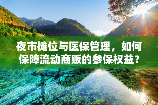 夜市摊位与医保管理，如何保障流动商贩的参保权益？