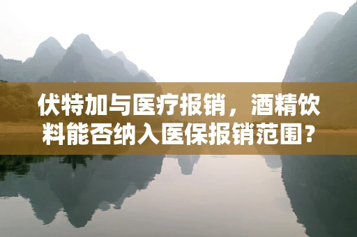 伏特加与医疗报销，酒精饮料能否纳入医保报销范围？