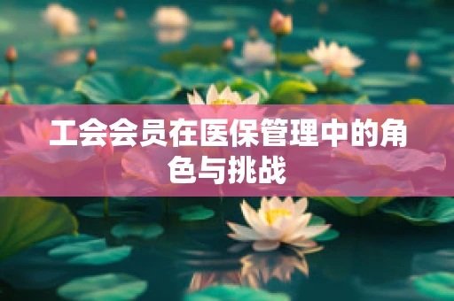 工会会员在医保管理中的角色与挑战