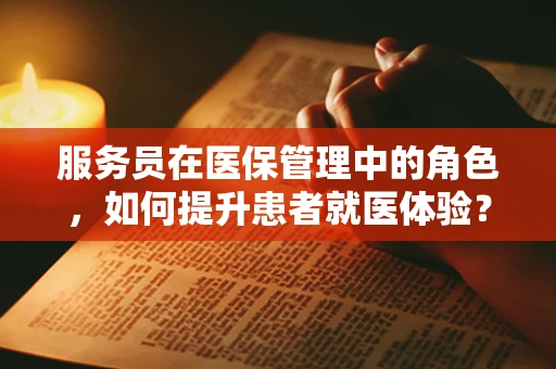 服务员在医保管理中的角色，如何提升患者就医体验？