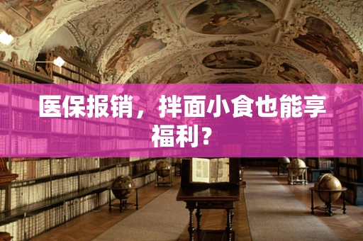 医保报销，拌面小食也能享福利？