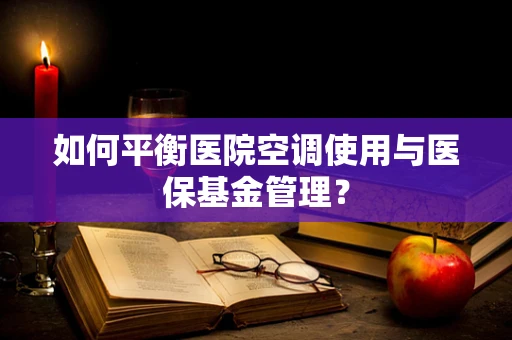 如何平衡医院空调使用与医保基金管理？