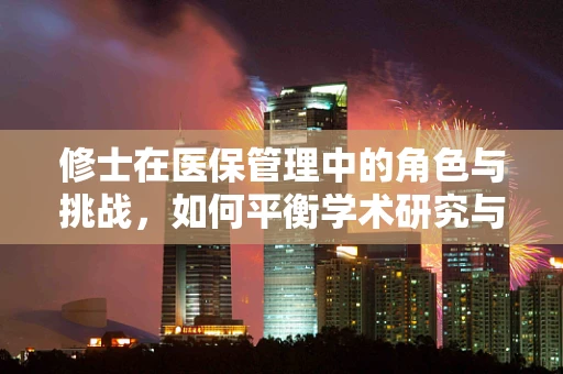 修士在医保管理中的角色与挑战，如何平衡学术研究与实务操作？