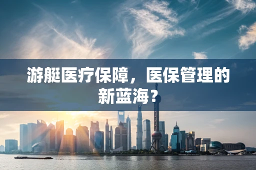游艇医疗保障，医保管理的新蓝海？
