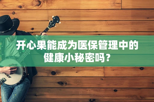 开心果能成为医保管理中的健康小秘密吗？