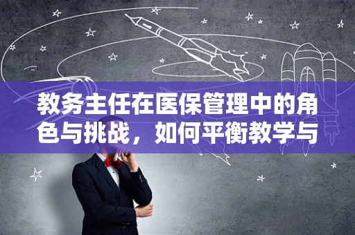 教务主任在医保管理中的角色与挑战，如何平衡教学与医疗保障？