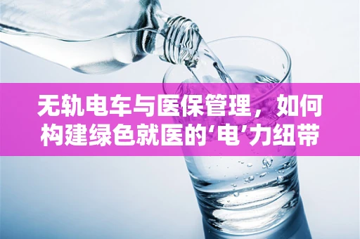 无轨电车与医保管理，如何构建绿色就医的‘电’力纽带？