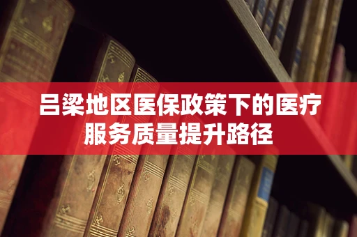 吕梁地区医保政策下的医疗服务质量提升路径