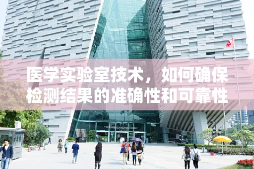 医学实验室技术，如何确保检测结果的准确性和可靠性？